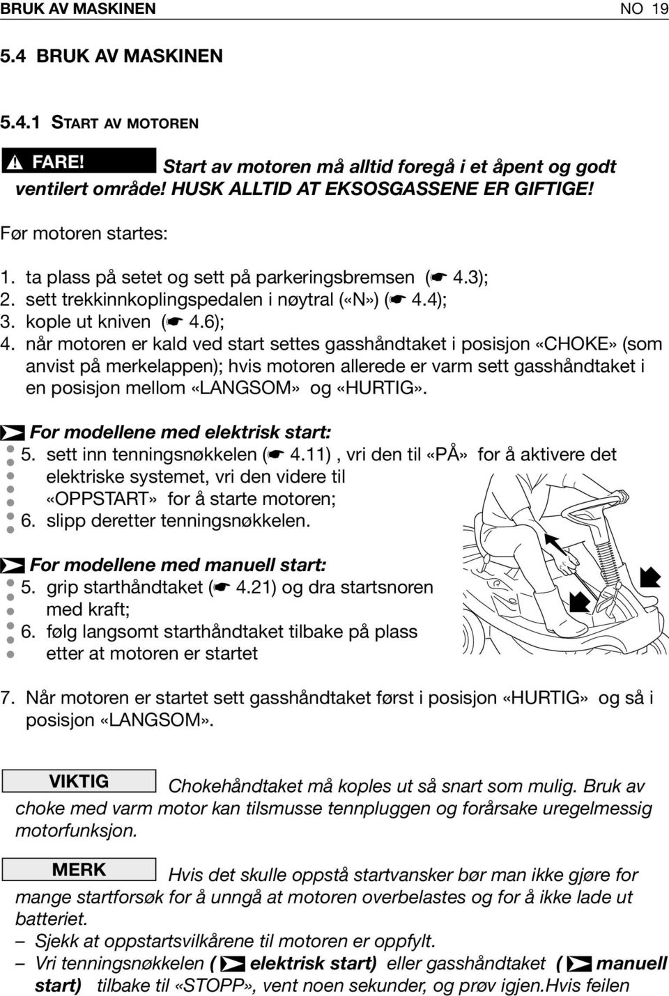 når motoren er kald ved start settes gasshåndtaket i posisjon «CHOKE» (som anvist på merkelappen); hvis motoren allerede er varm sett gasshåndtaket i en posisjon mellom «LANGSOM» og «HURTIG».