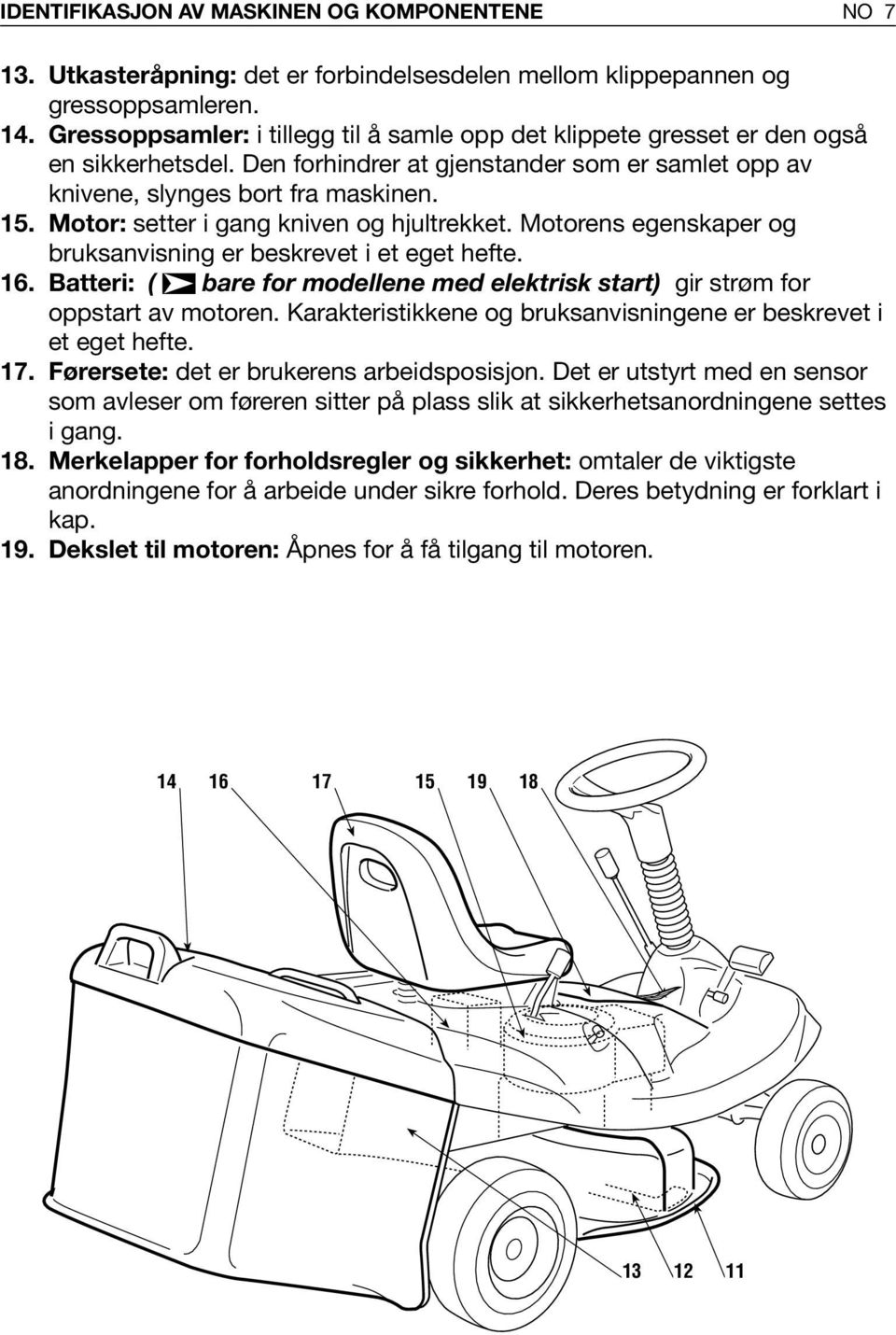 Motor: setter i gang kniven og hjultrekket. Motorens egenskaper og bruksanvisning er beskrevet i et eget hefte. 6. Batteri: ( bare for modellene med elektrisk start) gir strøm for oppstart av motoren.