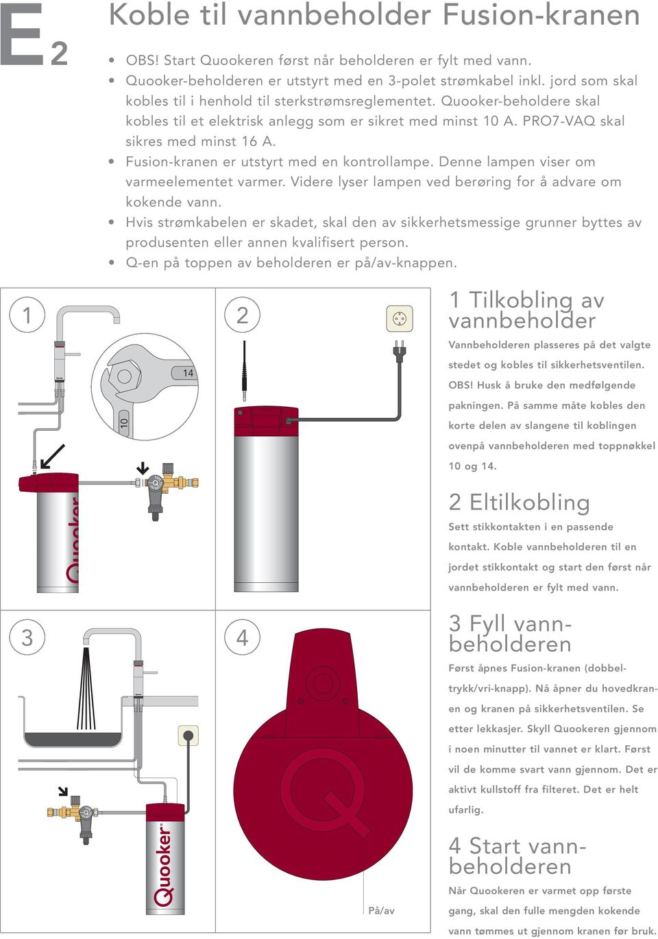 Fusion-kranen er utstyrt med en kontrollampe. Denne lampen viser om varmeelementet varmer. Videre lyser lampen ved berøring for å advare om kokende vann.