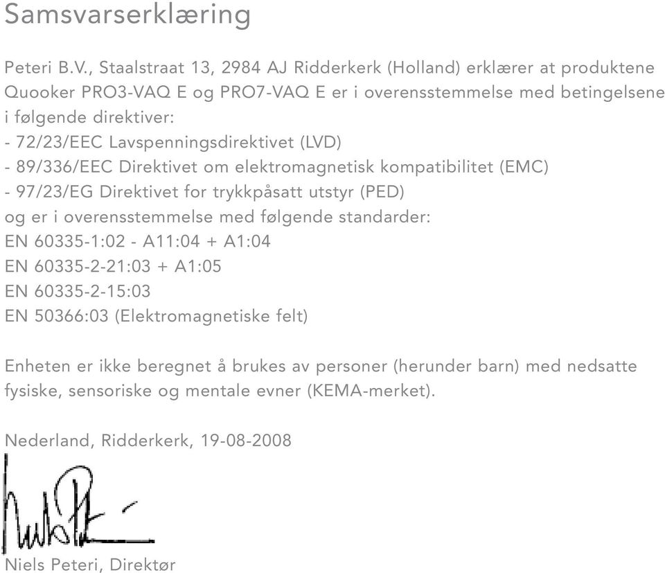 72/23/EEC Lavspenningsdirektivet (LVD) - 89/336/EEC Direktivet om elektromagnetisk kompatibilitet (EMC) - 97/23/EG Direktivet for trykkpåsatt utstyr (PED) og er i