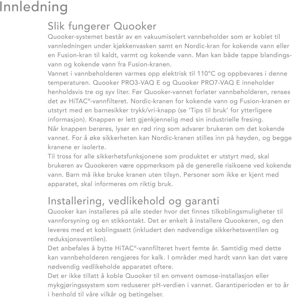 Quooker PRO3-VAQ E og Quooker PRO7-VAQ E inneholder henholdsvis tre og syv liter. Før Quooker-vannet forlater vannbeholderen, renses det av HiTAC -vannfilteret.