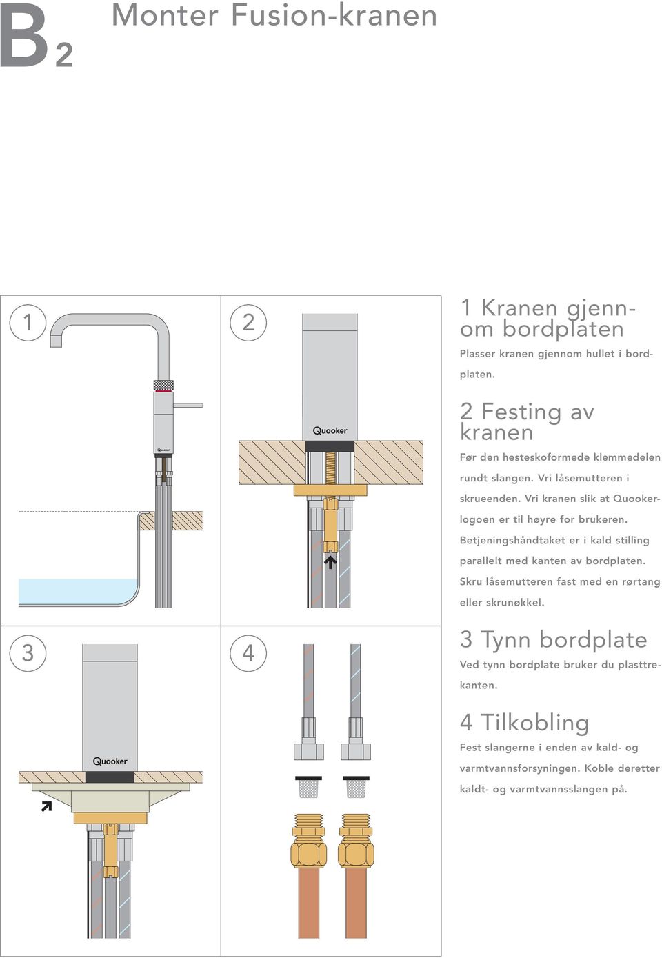 Vri kranen slik at Quookerlogoen er til høyre for brukeren. Betjeningshåndtaket er i kald stilling parallelt med kanten av bordplaten.