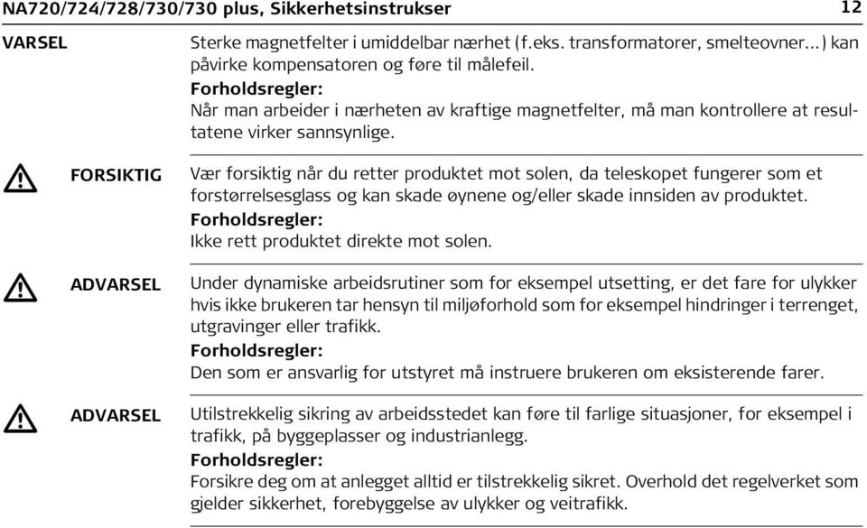 FORSIKTIG Vær forsiktig når du retter produktet mot solen, da teleskopet fungerer som et forstørrelsesglass og kan skade øynene og/eller skade innsiden av produktet.