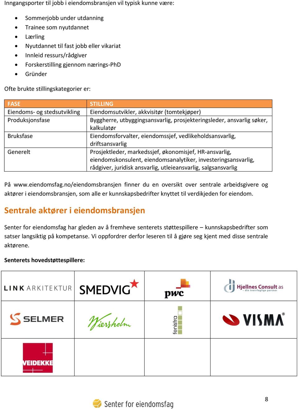 Byggherre, utbyggingsansvarlig, prosjekteringsleder, ansvarlig søker, kalkulatør Eiendomsforvalter, eiendomssjef, vedlikeholdsansvarlig, driftsansvarlig Prosjektleder, markedssjef, økonomisjef,