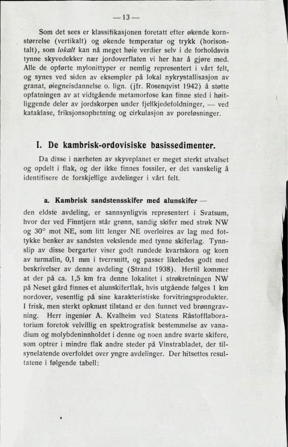 Alle de opførte mylonittyper er nemlig representert i vårt felt, og synes ved siiden av eksempler på lokal nykrystallisasjon av granat, øiegneisdannelse o. lign. (jfr.