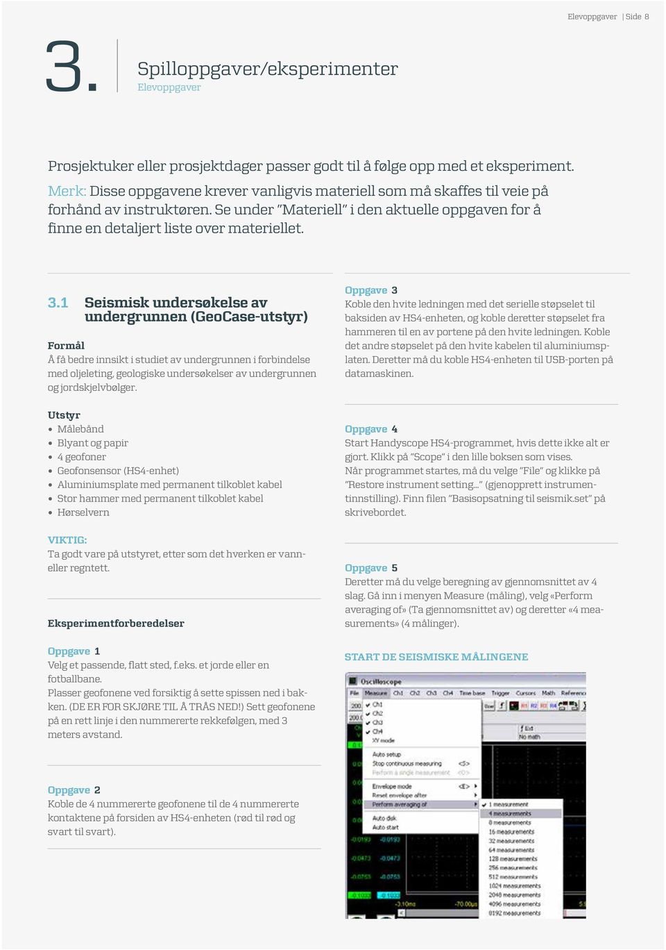 1 Seismisk undersøkelse av undergrunnen (GeoCase-utstyr) Formål Å få bedre innsikt i studiet av undergrunnen i forbindelse med oljeleting, geologiske undersøkelser av undergrunnen og jordskjelvbølger.