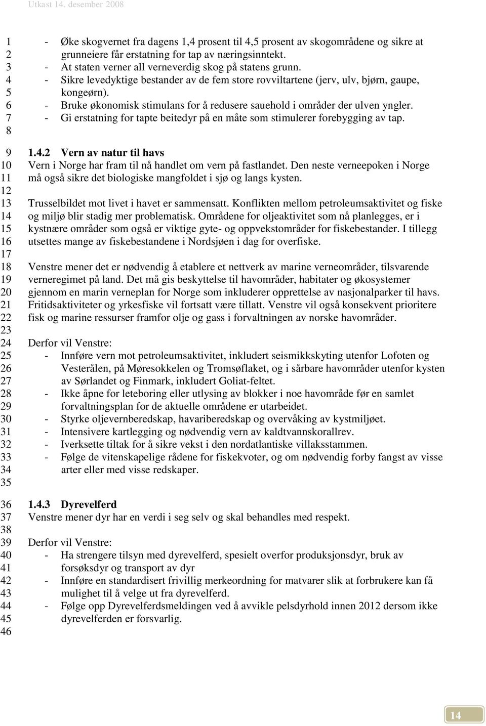 - Bruke økonomisk stimulans for å redusere sauehold i områder der ulven yngler. - Gi erstatning for tapte beitedyr på en måte som stimulerer forebygging av tap.