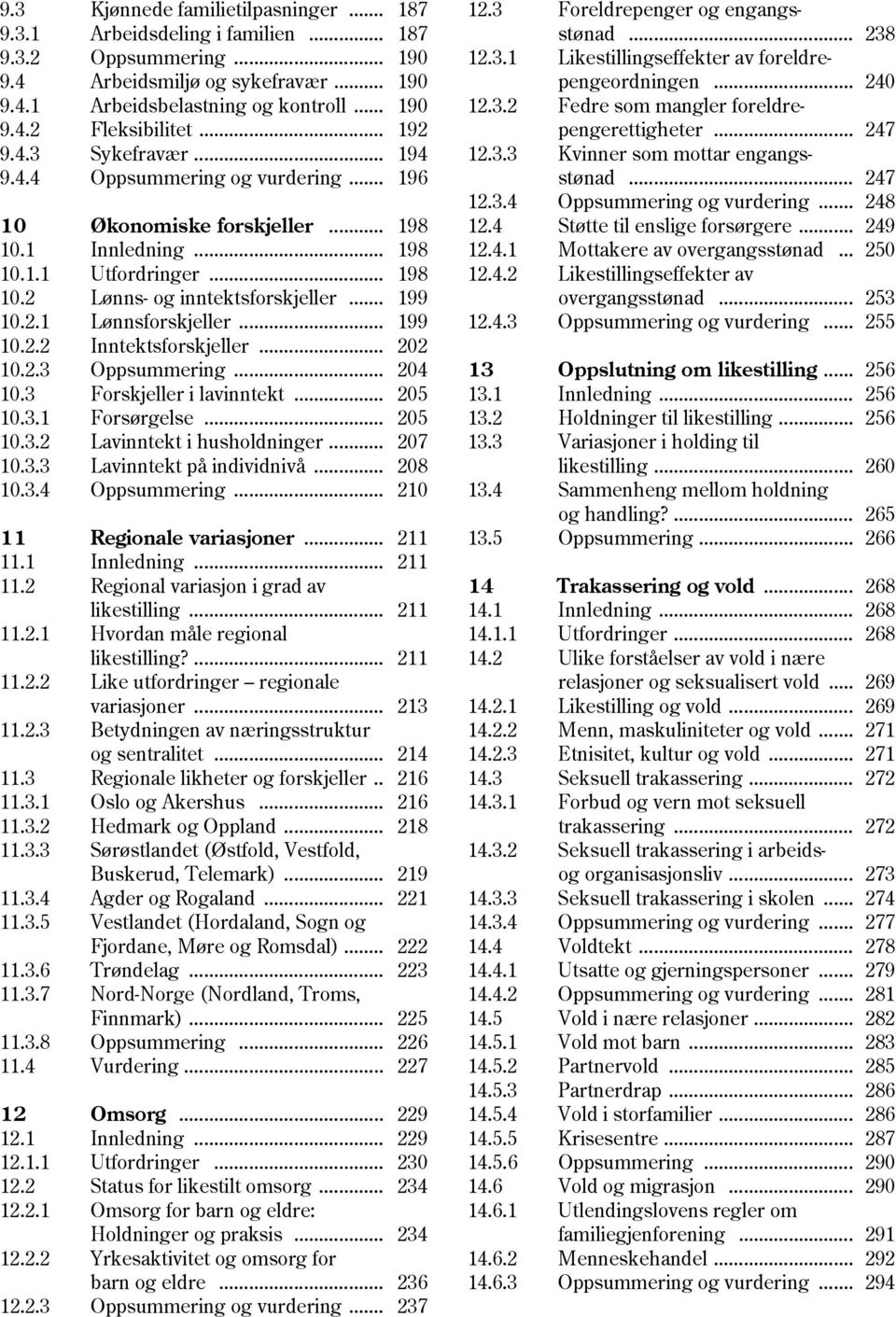 .. 199 10.2.2 Inntektsforskjeller... 202 10.2.3 Oppsummering... 204 10.3 Forskjeller i lavinntekt... 205 10.3.1 Forsørgelse... 205 10.3.2 Lavinntekt i husholdninger... 207 10.3.3 Lavinntekt på individnivå.