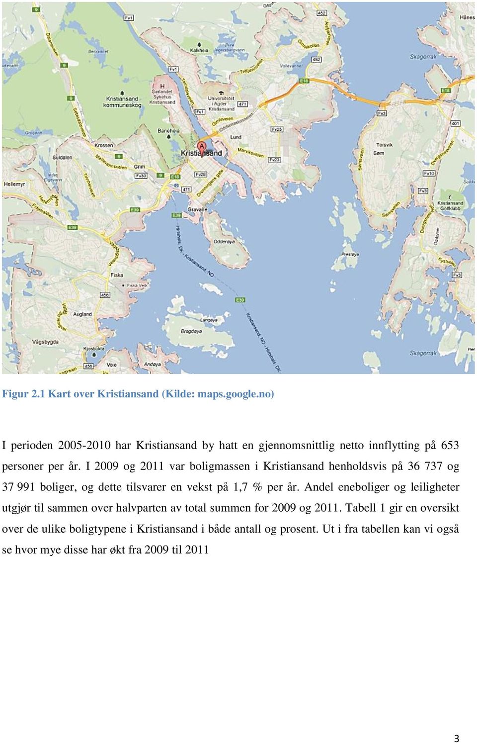 I 2009 og 2011 var boligmassen i Kristiansand henholdsvis på 36 737 og 37 991 boliger, og dette tilsvarer en vekst på 1,7 % per år.