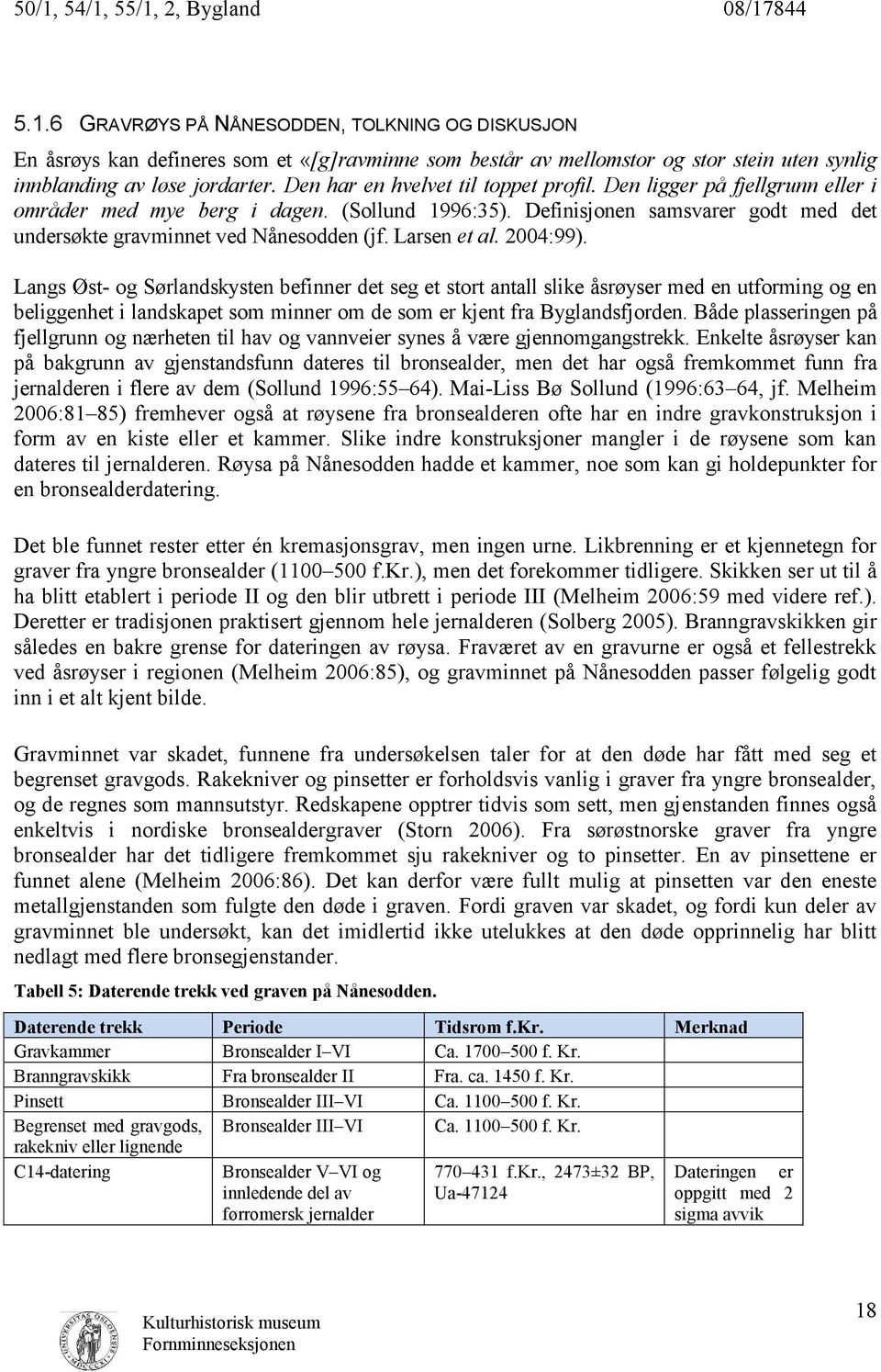 Larsen et al. 2004:99). Langs Øst- og Sørlandskysten befinner det seg et stort antall slike åsrøyser med en utforming og en beliggenhet i landskapet som minner om de som er kjent fra Byglandsfjorden.