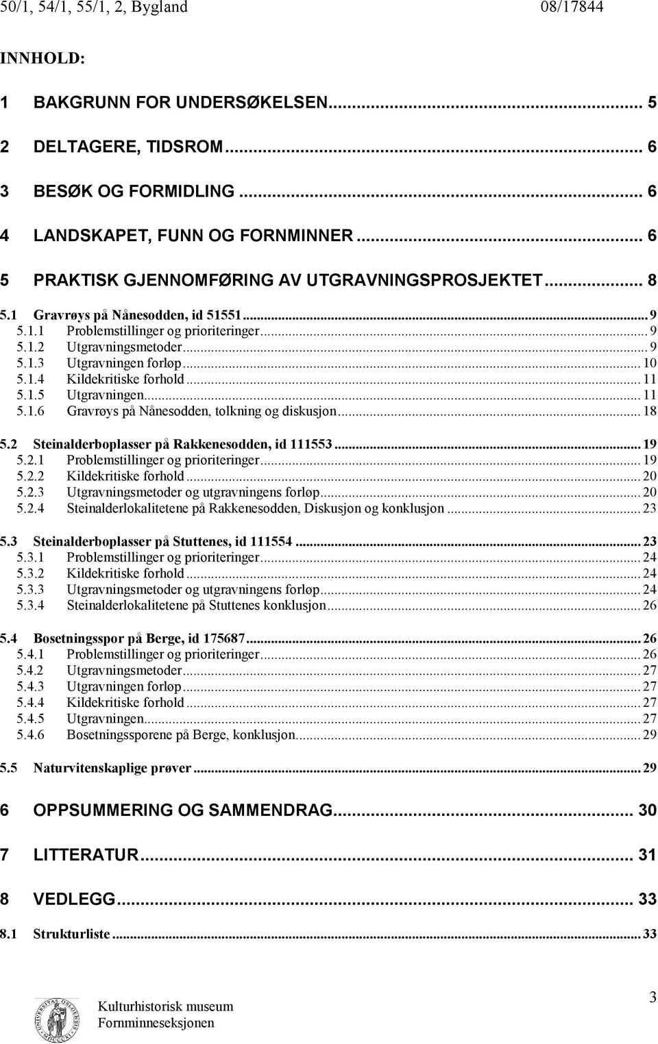 .. 11 5.1.6 Gravrøys på Nånesodden, tolkning og diskusjon... 18 5.2 Steinalderboplasser på Rakkenesodden, id 111553... 19 5.2.1 Problemstillinger og prioriteringer... 19 5.2.2 Kildekritiske forhold.