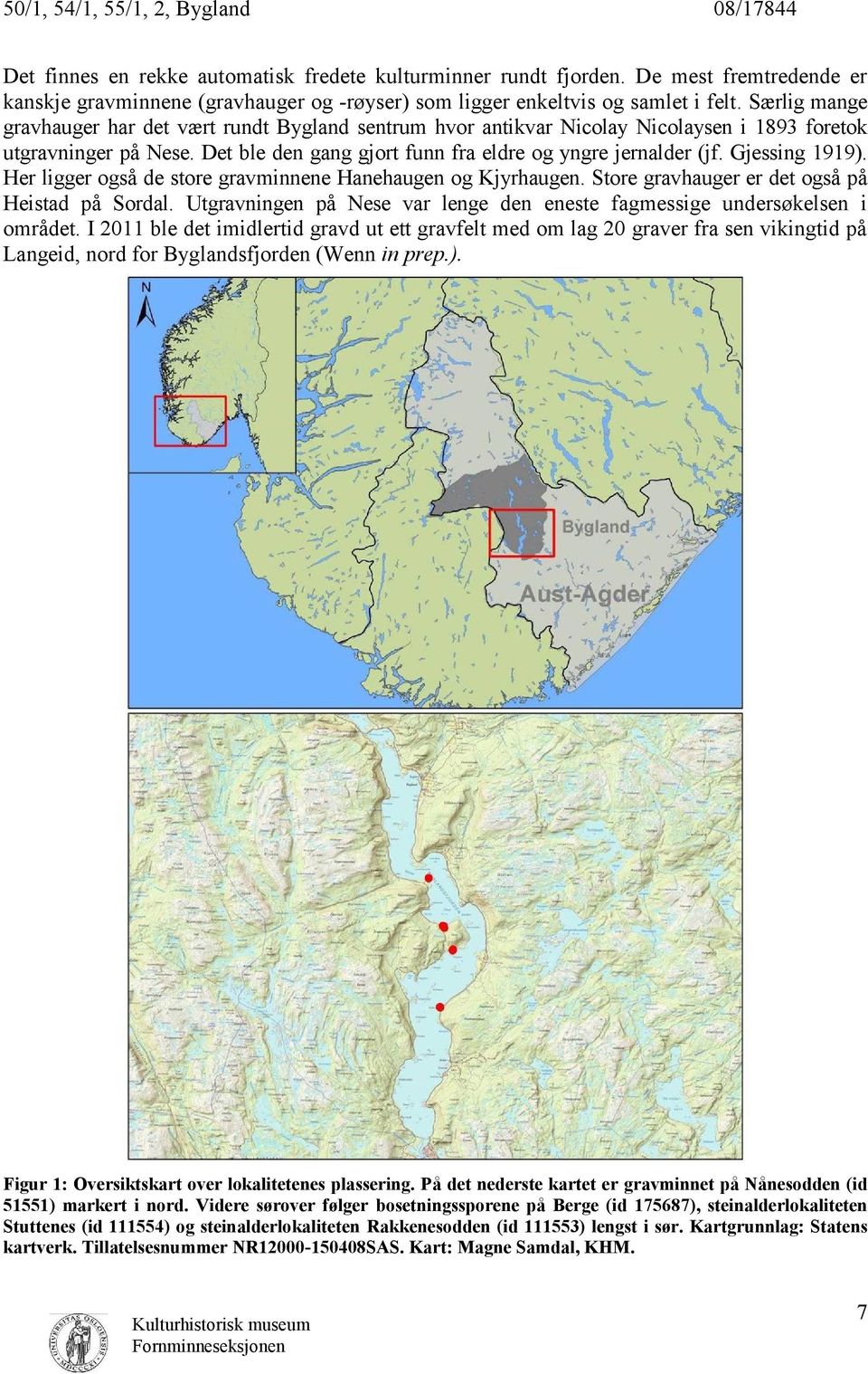 Gjessing 1919). Her ligger også de store gravminnene Hanehaugen og Kjyrhaugen. Store gravhauger er det også på Heistad på Sordal.