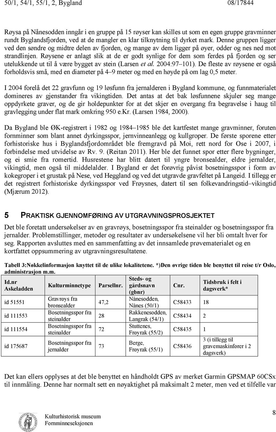 Røysene er anlagt slik at de er godt synlige for dem som ferdes på fjorden og ser utelukkende ut til å være bygget av stein (Larsen et al. 2004:97 101).