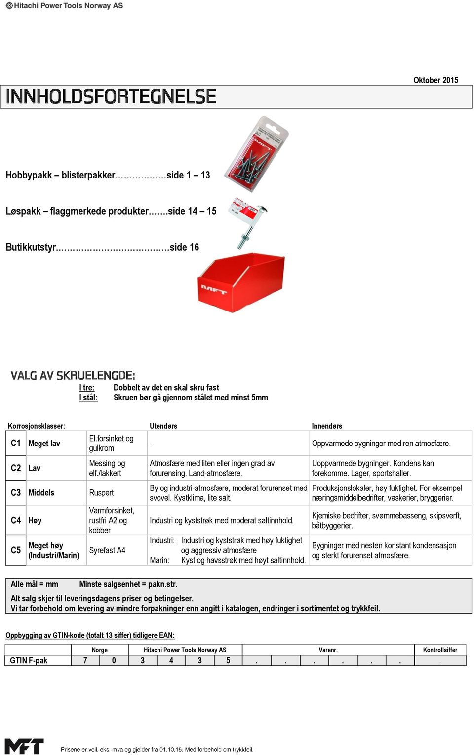 elf./lakkert C3 Middels Ruspert C4 C5 Høy Meget høy (Industri/Marin) Alle mål = mm Varmforsinket, rustfri A2 og kobber Syrefast A4 Minste salgsenhet = pakn.str. - Oppvarmede bygninger med ren atmosfære.