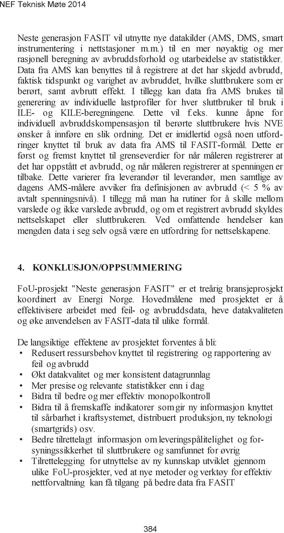 I tillegg kan data fra AMS brukes til generering av individuelle lastprofiler for hver sluttbruker til bruk i ILE- og KILE-beregningene. Dette vil f.eks.