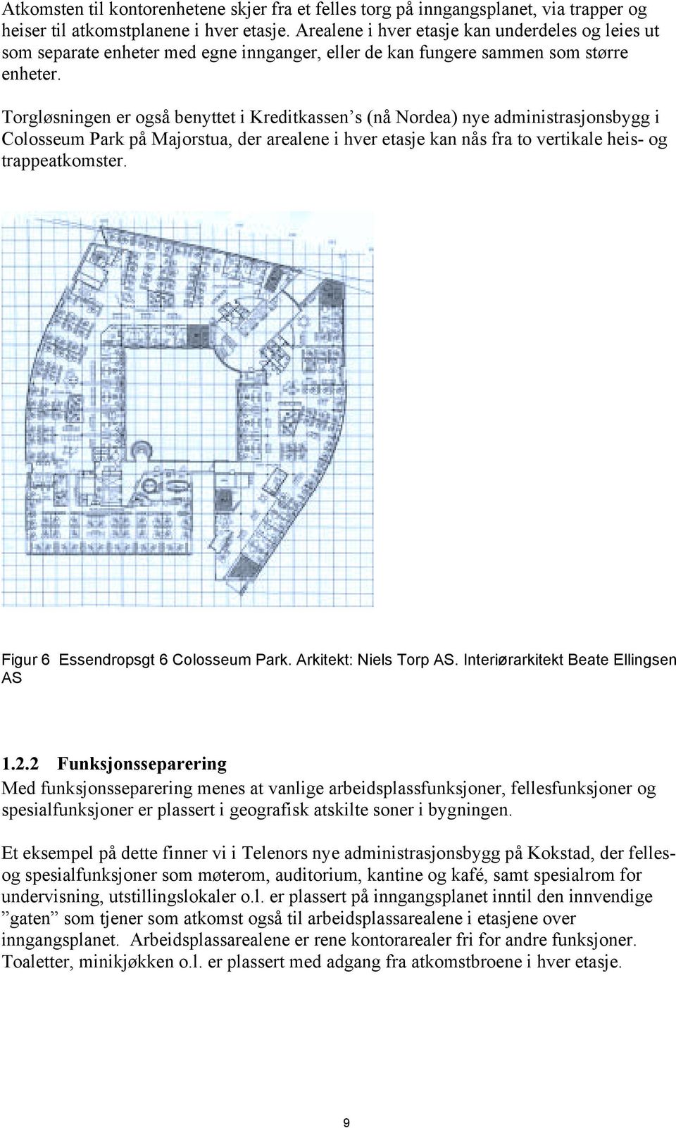 Torgløsningen er også benyttet i Kreditkassen s (nå Nordea) nye administrasjonsbygg i Colosseum Park på Majorstua, der arealene i hver etasje kan nås fra to vertikale heis- og trappeatkomster.