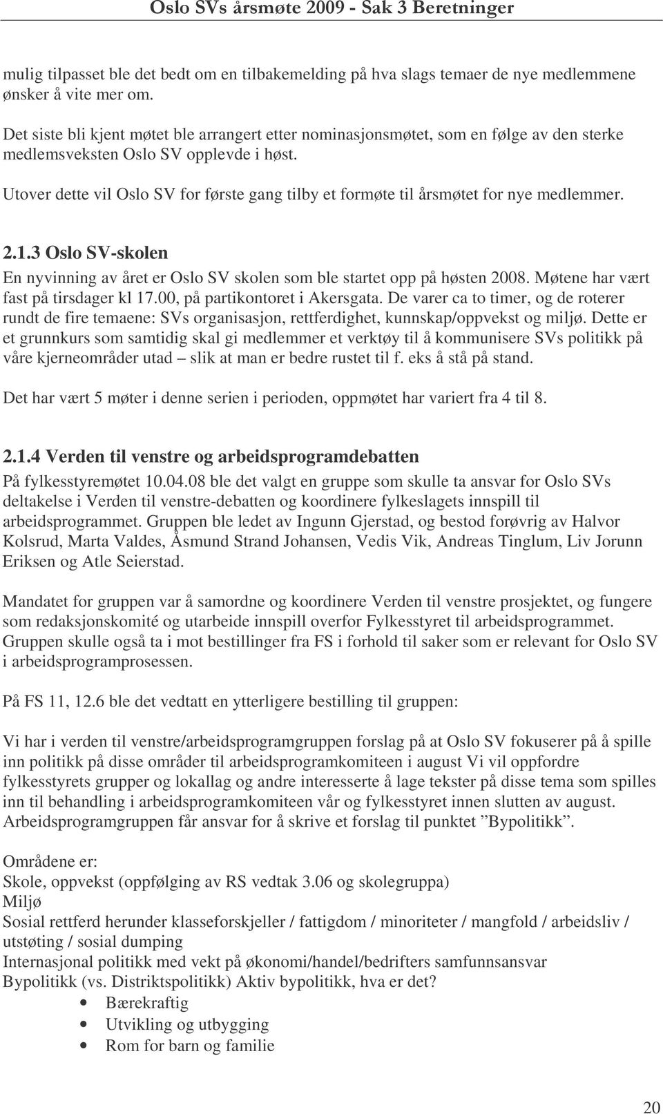 Utover dette vil Oslo SV for første gang tilby et formøte til årsmøtet for nye medlemmer. 2.1.3 Oslo SV-skolen En nyvinning av året er Oslo SV skolen som ble startet opp på høsten 2008.