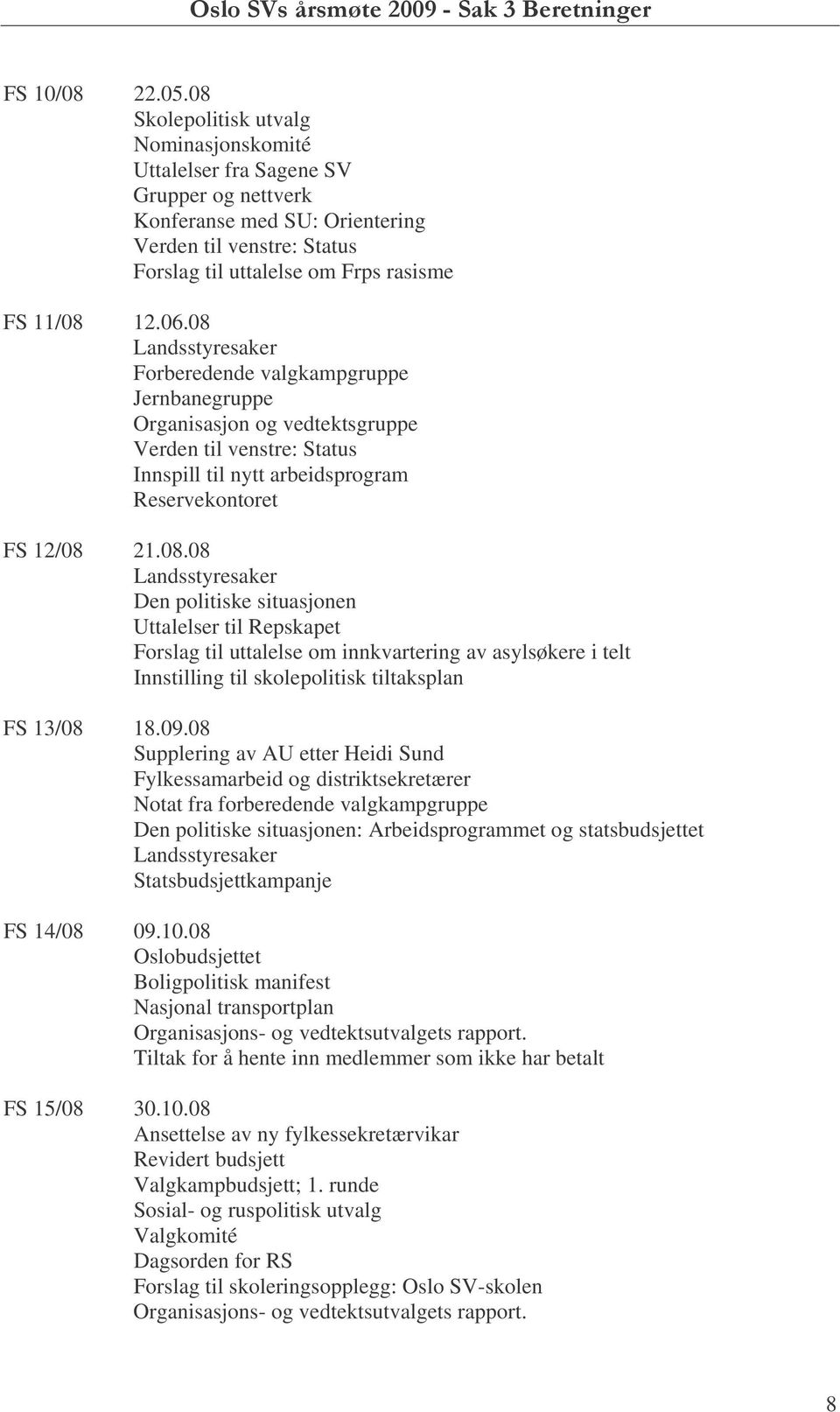 08 Landsstyresaker Forberedende valgkampgruppe Jernbanegruppe Organisasjon og vedtektsgruppe Verden til venstre: Status Innspill til nytt arbeidsprogram Reservekontoret FS 12/08 21.08.08 Landsstyresaker Den politiske situasjonen Uttalelser til Repskapet Forslag til uttalelse om innkvartering av asylsøkere i telt Innstilling til skolepolitisk tiltaksplan FS 13/08 18.