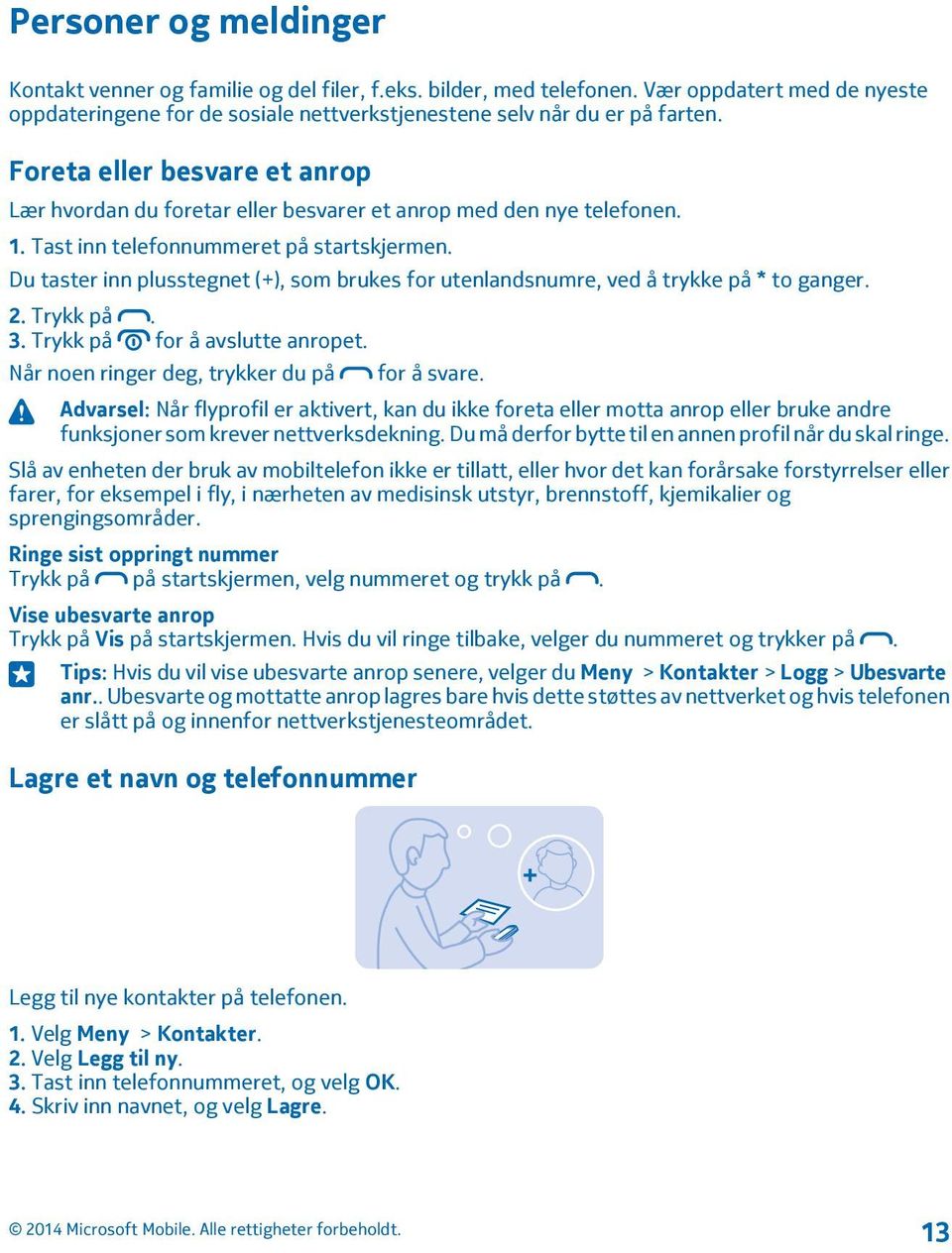 Du taster inn plusstegnet (+), som brukes for utenlandsnumre, ved å trykke på * to ganger. 2. Trykk på. 3. Trykk på for å avslutte anropet. Når noen ringer deg, trykker du på for å svare.