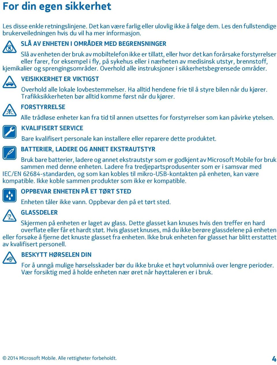 nærheten av medisinsk utstyr, brennstoff, kjemikalier og sprengingsområder. Overhold alle instruksjoner i sikkerhetsbegrensede områder. VEISIKKERHET ER VIKTIGST Overhold alle lokale lovbestemmelser.