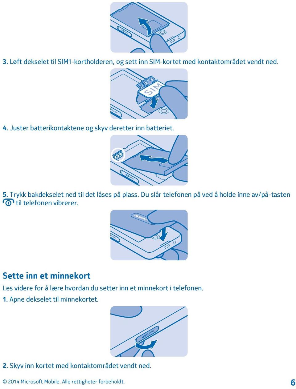 Du slår telefonen på ved å holde inne av/på-tasten til telefonen vibrerer.