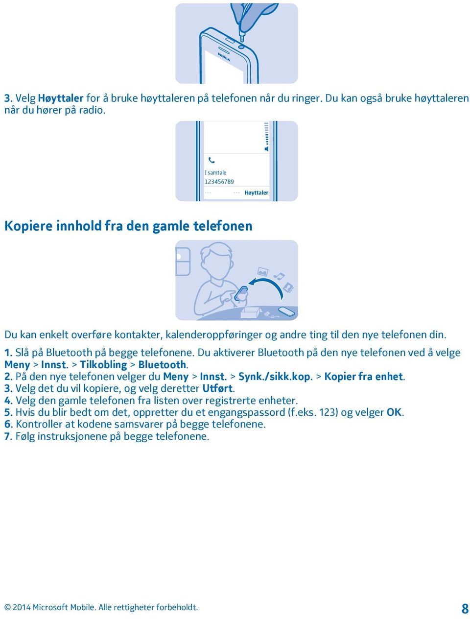 Du aktiverer Bluetooth på den nye telefonen ved å velge Meny > Innst. > Tilkobling > Bluetooth. 2. På den nye telefonen velger du Meny > Innst. > Synk./sikk.kop. > Kopier fra enhet. 3.