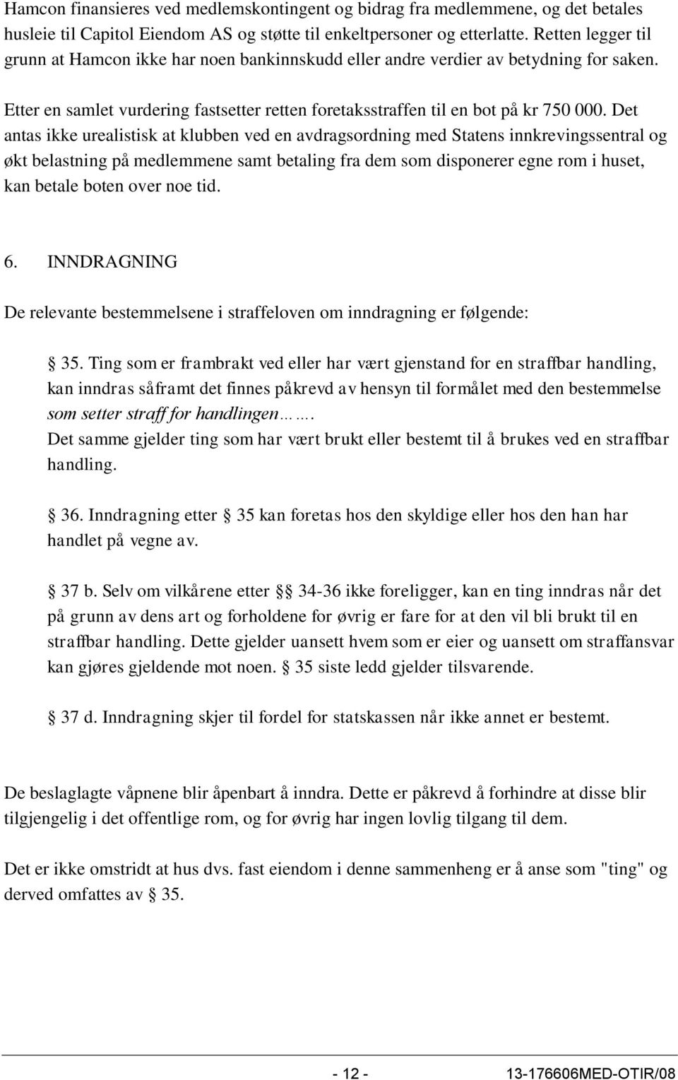 Det antas ikke urealistisk at klubben ved en avdragsordning med Statens innkrevingssentral og økt belastning på medlemmene samt betaling fra dem som disponerer egne rom i huset, kan betale boten over