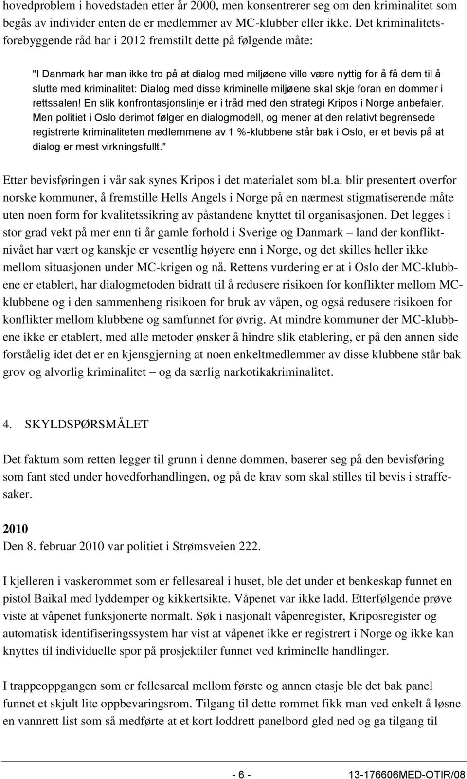 Dialog med disse kriminelle miljøene skal skje foran en dommer i rettssalen! En slik konfrontasjonslinje er i tråd med den strategi Kripos i Norge anbefaler.