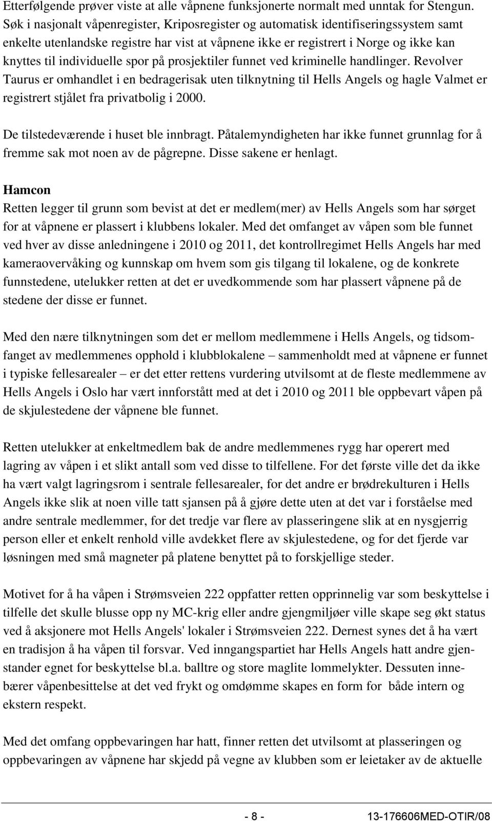 spor på prosjektiler funnet ved kriminelle handlinger. Revolver Taurus er omhandlet i en bedragerisak uten tilknytning til Hells Angels og hagle Valmet er registrert stjålet fra privatbolig i 2000.