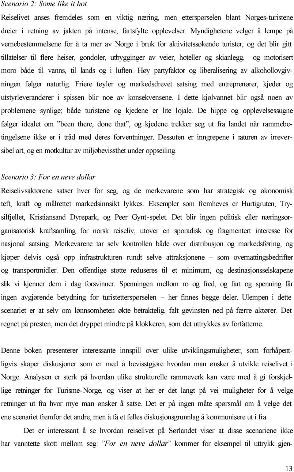 og skianlegg, og motorisert moro både til vanns, til lands og i luften. Høy partyfaktor og liberalisering av alkohollovgivningen følger naturlig.