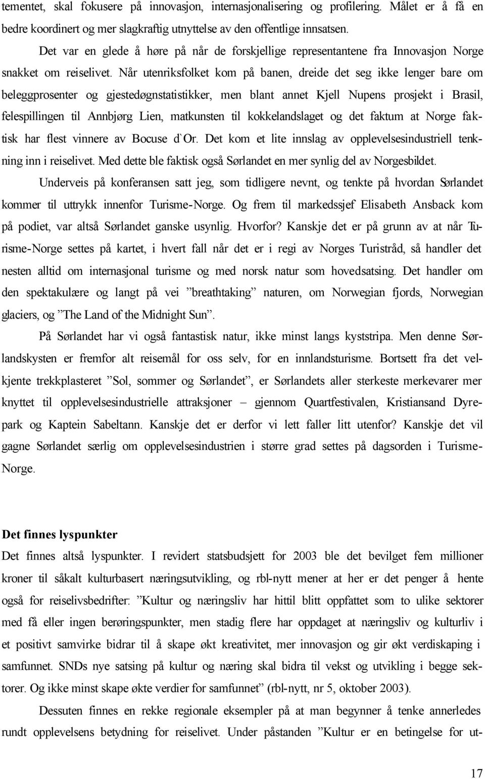 Når utenriksfolket kom på banen, dreide det seg ikke lenger bare om beleggprosenter og gjestedøgnstatistikker, men blant annet Kjell Nupens prosjekt i Brasil, felespillingen til Annbjørg Lien,