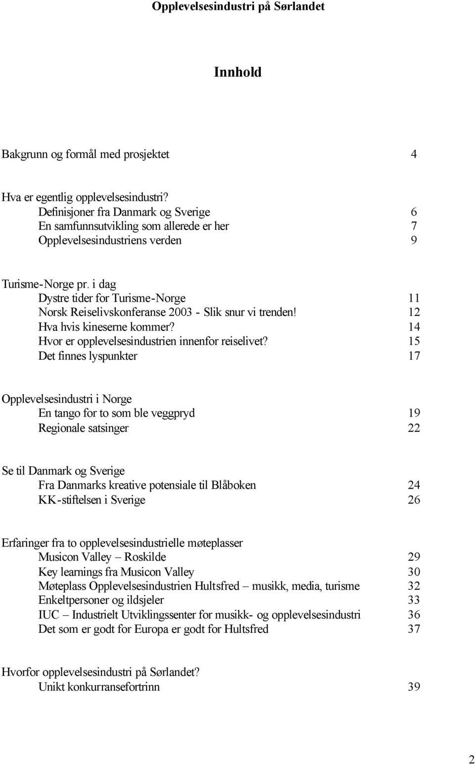 i dag Dystre tider for Turisme-Norge 11 Norsk Reiselivskonferanse 2003 - Slik snur vi trenden! 12 Hva hvis kineserne kommer? 14 Hvor er opplevelsesindustrien innenfor reiselivet?