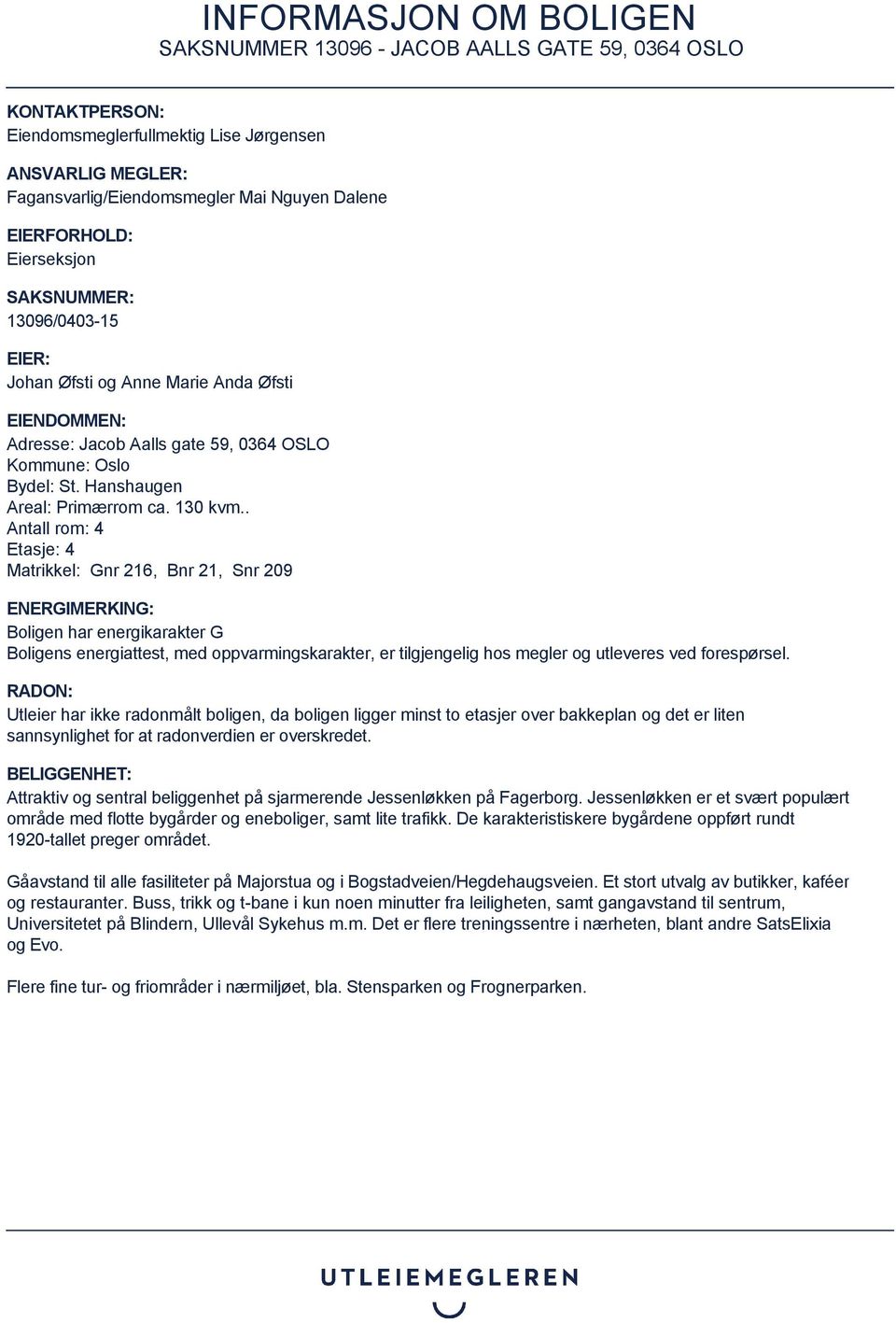 . Antall rom: 4 Etasje: 4 Matrikkel: Gnr 216, Bnr 21, Snr 209 ENERGIMERKING: Boligen har energikarakter G Boligens energiattest, med oppvarmingskarakter, er tilgjengelig hos megler og utleveres ved