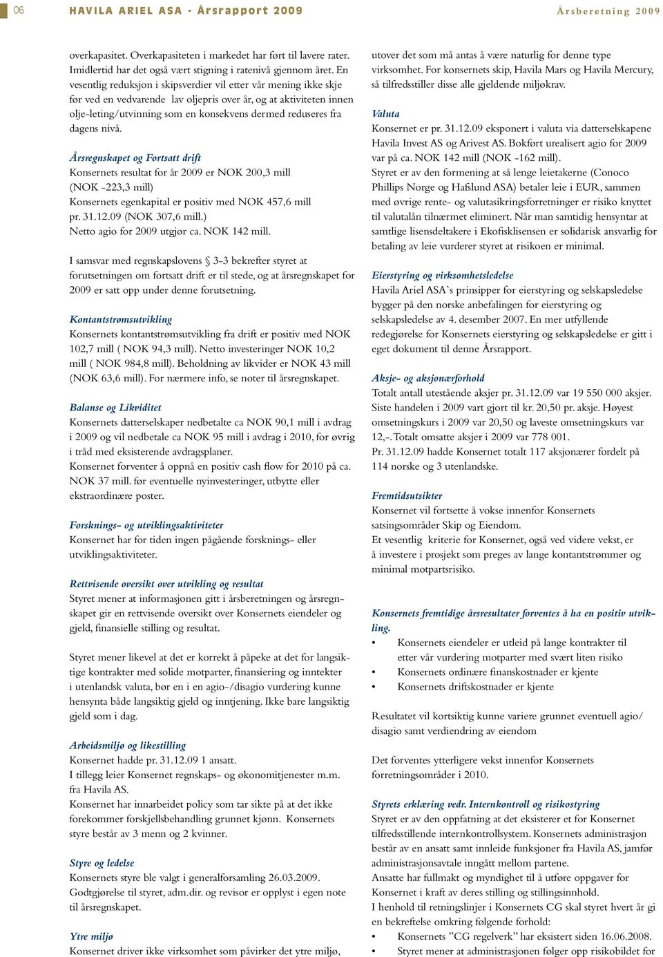 dagens nivå. Årsregnskapet og Fortsatt drift Konsernets resultat for år 2009 er NOK 200,3 mill (NOK -223,3 mill) Konsernets egenkapital er positiv med NOK 457,6 mill pr. 31.12.09 (NOK 307,6 mill.