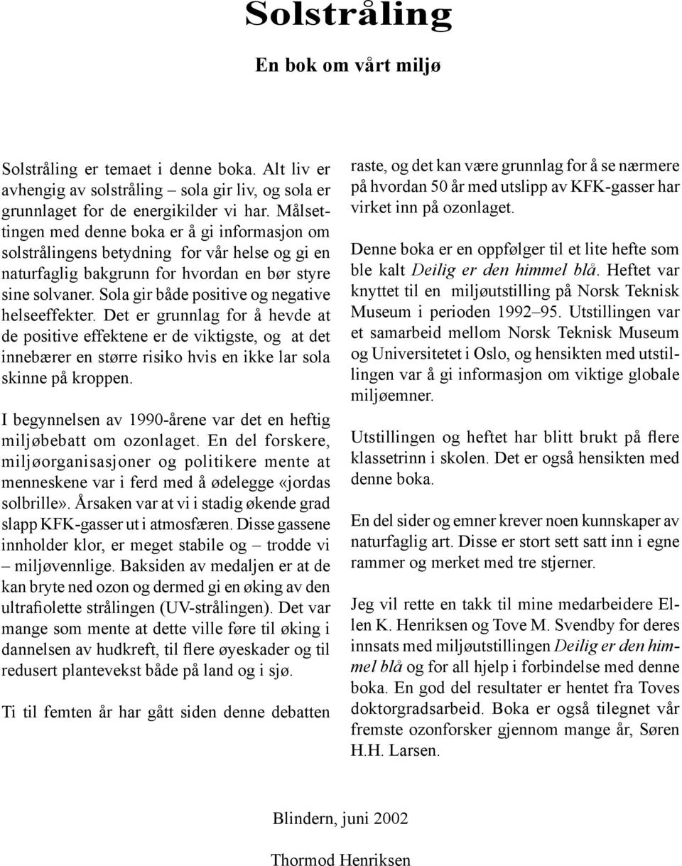 Sola gir både positive og negative helseeffekter. Det er grunnlag for å hevde at de positive effektene er de viktigste, og at det innebærer en større risiko hvis en ikke lar sola skinne på kroppen.