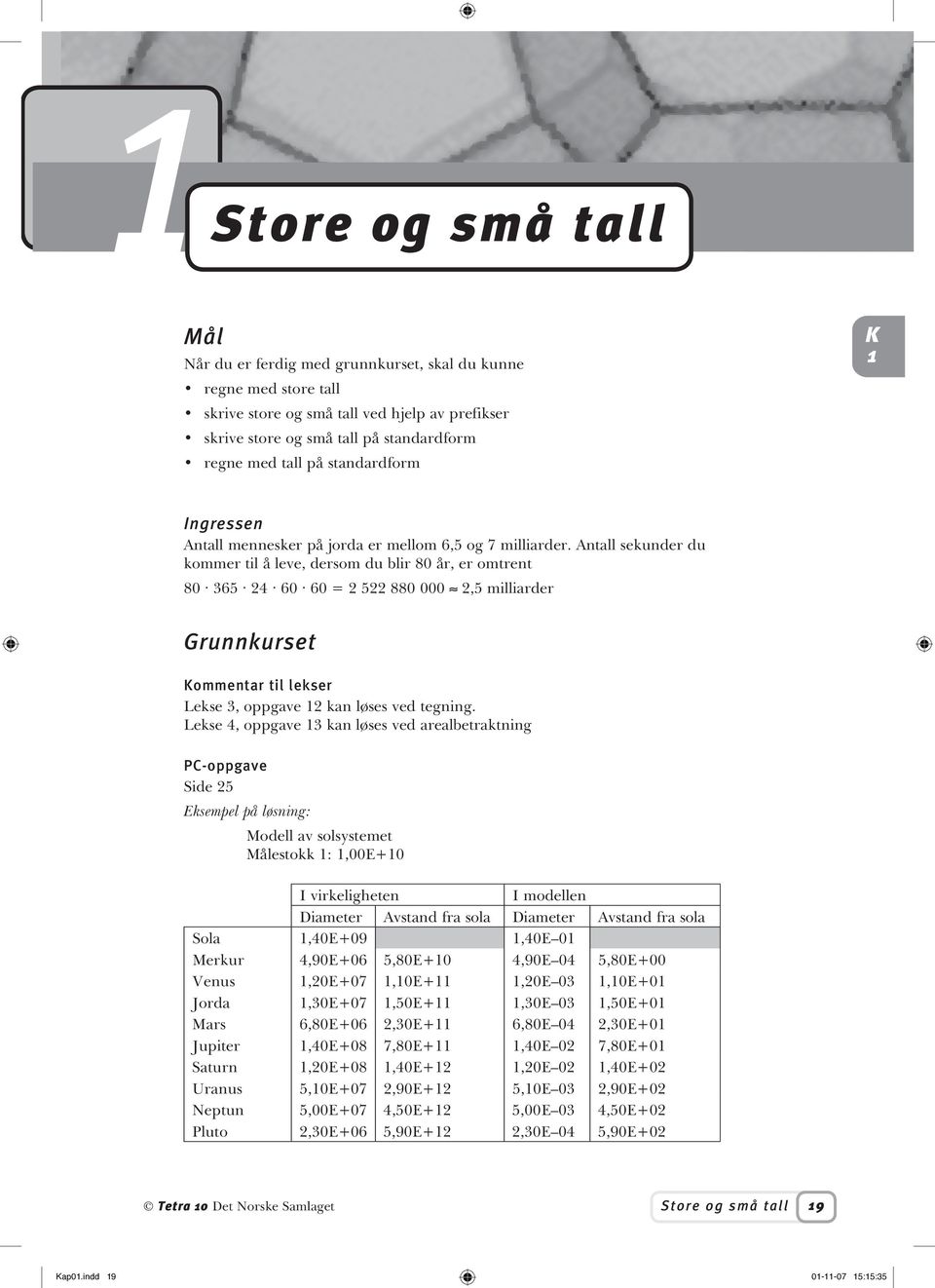 Antall sekunder du kommer til å leve, dersom du blir 80 år, er omtrent 80 365 24 60 60 = 2 522 880 000 2,5 milliarder Grunnkurset ommentar til lekser Lekse 3, oppgave 2 kan løses ved tegning.