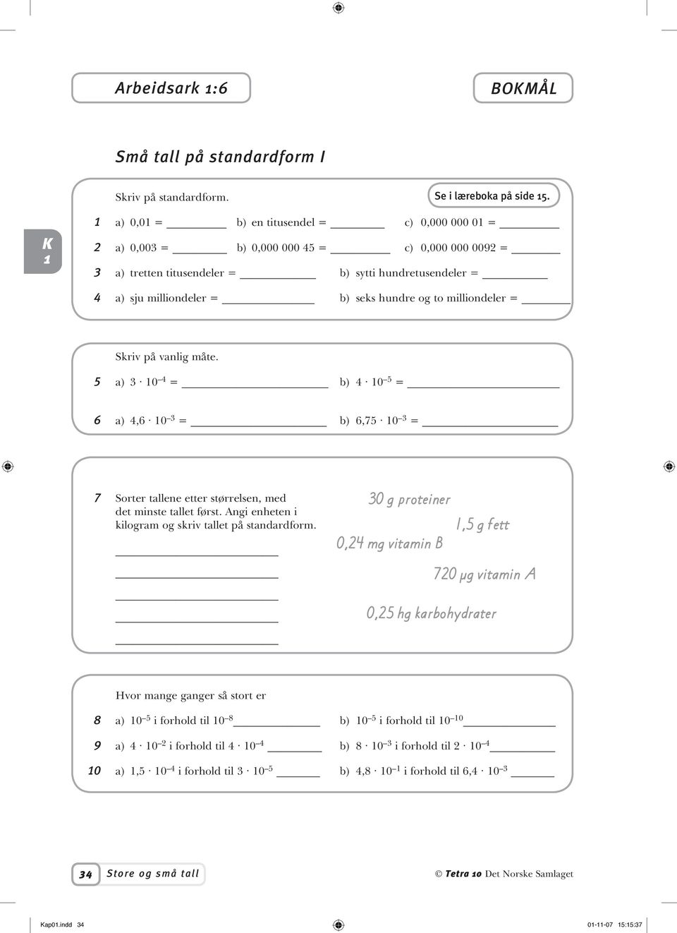 milliondeler = Skriv på vanlig måte. 5 a) 3 0 4 = b) 4 0 5 = 6 a) 4,6 0 3 = b) 6,75 0 3 = 7 Sorter tallene etter størrelsen, med det minste tallet først.