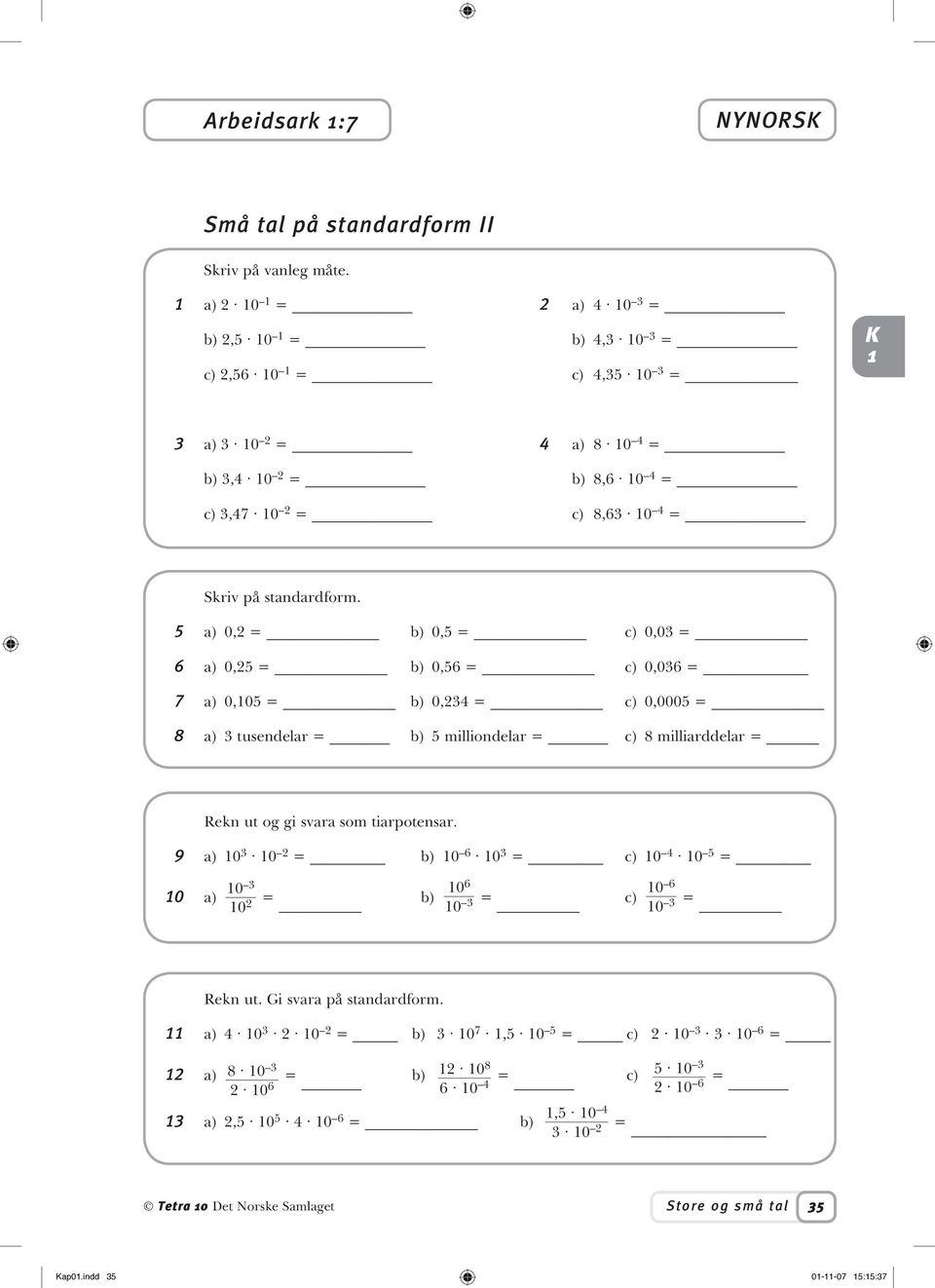 5 a) 0,2 = b) 0,5 = c) 0,03 = 6 a) 0,25 = b) 0,56 = c) 0,036 = 7 a) 0,05 = b) 0,234 = c) 0,0005 = 8 a) 3 tusendelar = b) 5 milliondelar = c) 8 milliarddelar = Rekn ut og gi svara som