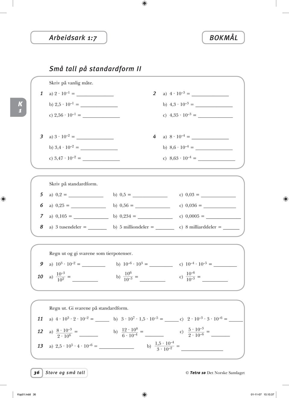 5 a) 0,2 = b) 0,5 = c) 0,03 = 6 a) 0,25 = b) 0,56 = c) 0,036 = 7 a) 0,05 = b) 0,234 = c) 0,0005 = 8 a) 3 tusendeler = b) 5 milliondeler = c) 8 milliarddeler = Regn ut og gi svarene som