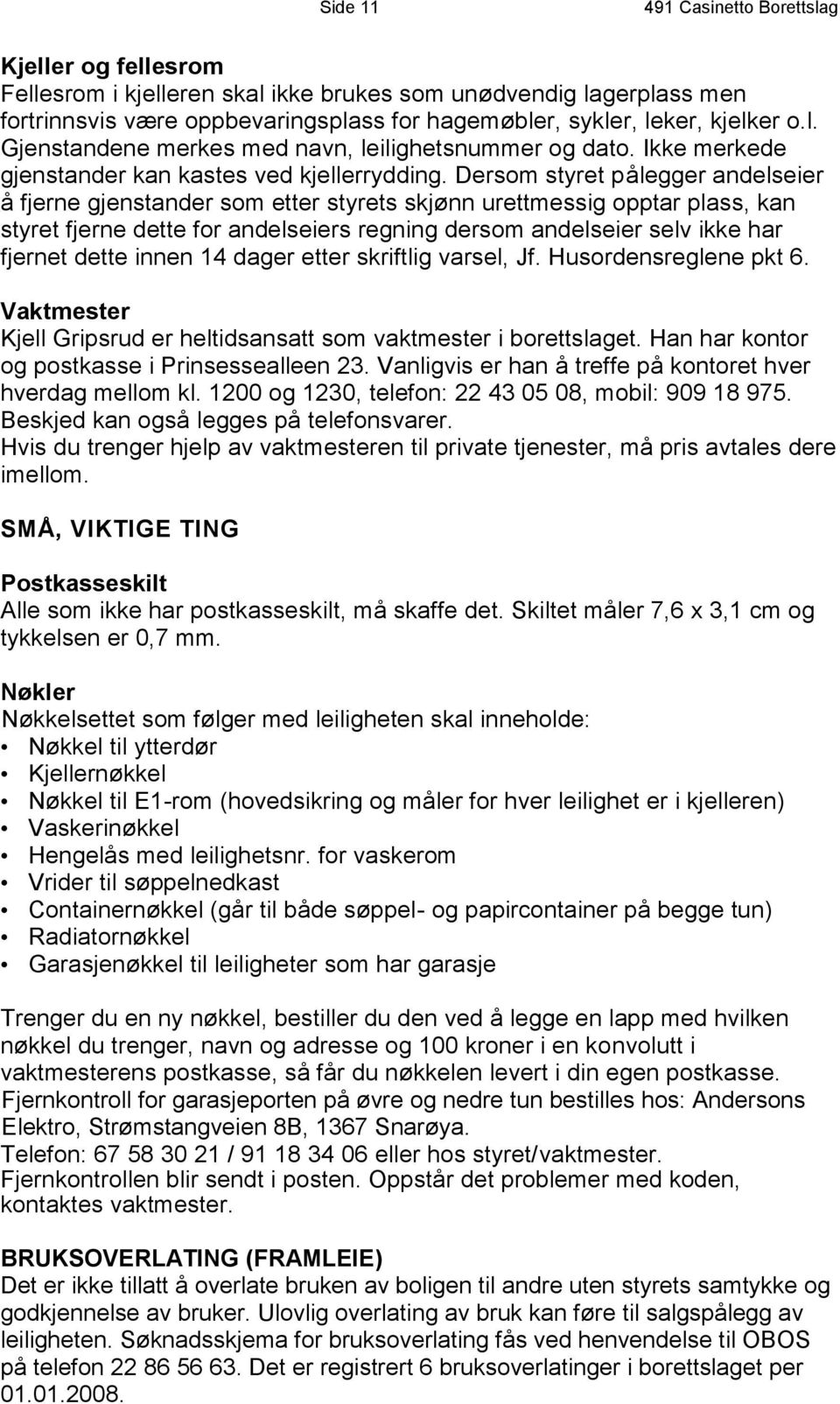 Dersom styret pålegger andelseier å fjerne gjenstander som etter styrets skjønn urettmessig opptar plass, kan styret fjerne dette for andelseiers regning dersom andelseier selv ikke har fjernet dette