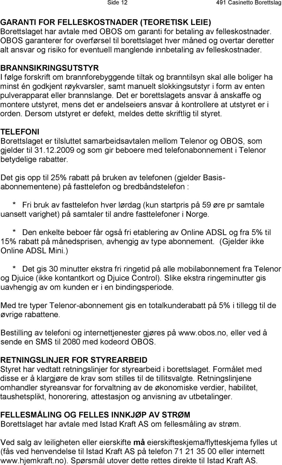 BRANNSIKRINGSUTSTYR I følge forskrift om brannforebyggende tiltak og branntilsyn skal alle boliger ha minst én godkjent røykvarsler, samt manuelt slokkingsutstyr i form av enten pulverapparat eller