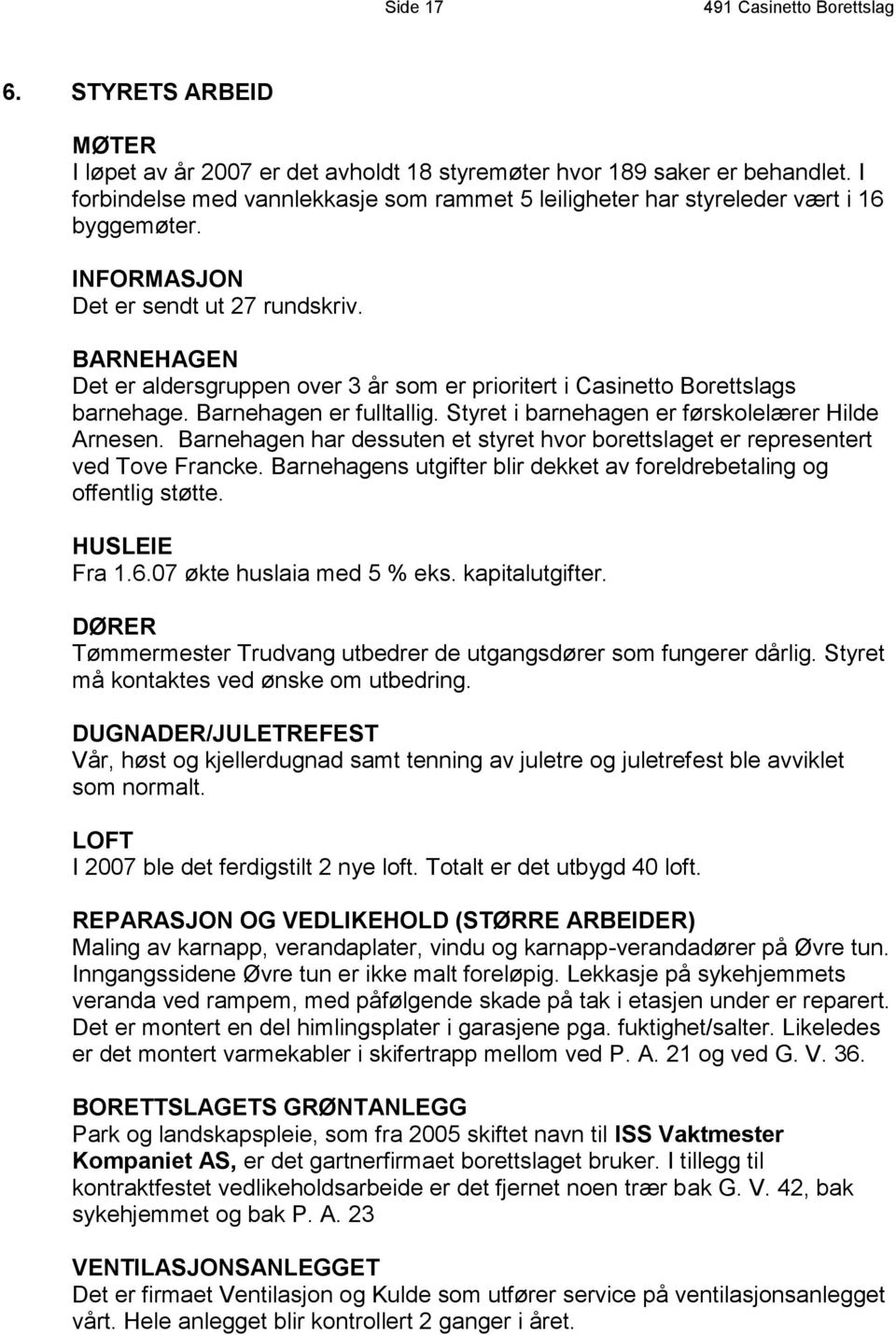 BARNEHAGEN Det er aldersgruppen over 3 år som er prioritert i Casinetto Borettslags barnehage. Barnehagen er fulltallig. Styret i barnehagen er førskolelærer Hilde Arnesen.