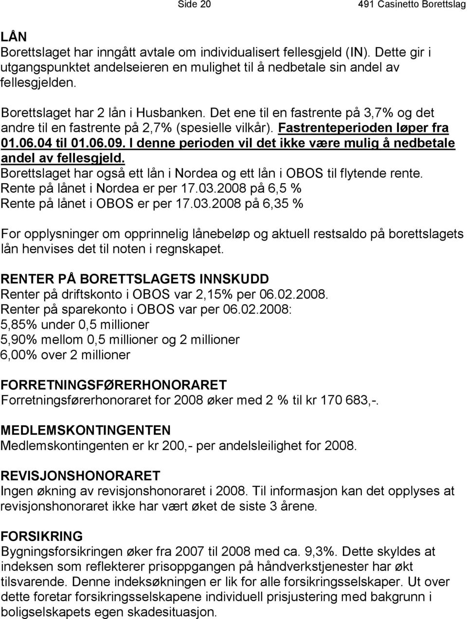 Det ene til en fastrente på 3,7% og det andre til en fastrente på 2,7% (spesielle vilkår). Fastrenteperioden løper fra 01.06.04 til 01.06.09.