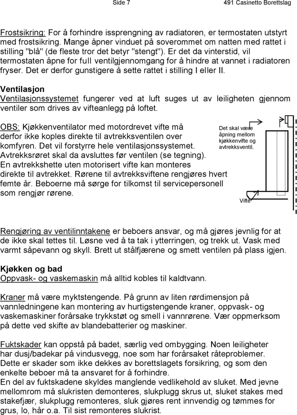 Er det da vinterstid, vil termostaten åpne for full ventilgjennomgang for å hindre at vannet i radiatoren fryser. Det er derfor gunstigere å sette rattet i stilling I eller II.