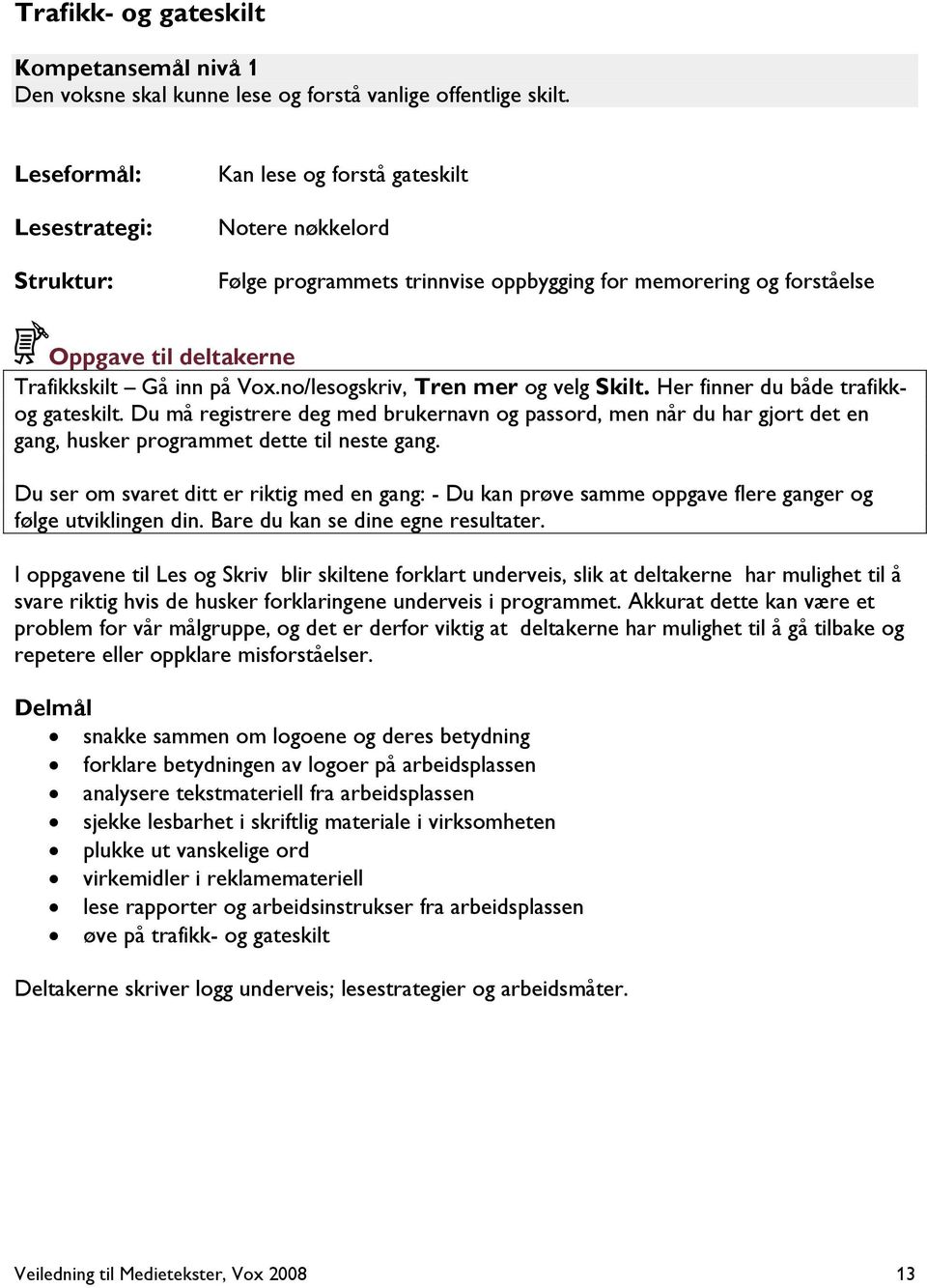 no/lesogskriv, Tren mer og velg Skilt. Her finner du både trafikkog gateskilt. Du må registrere deg med brukernavn og passord, men når du har gjort det en gang, husker programmet dette til neste gang.