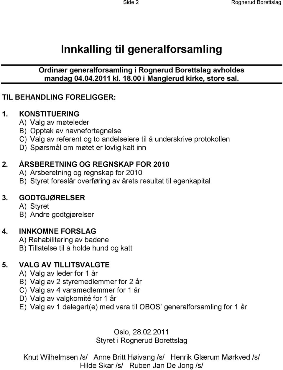 KONSTITUERING A) Valg av møteleder B) Opptak av navnefortegnelse C) Valg av referent og to andelseiere til å underskrive protokollen D) Spørsmål om møtet er lovlig kalt inn 2.