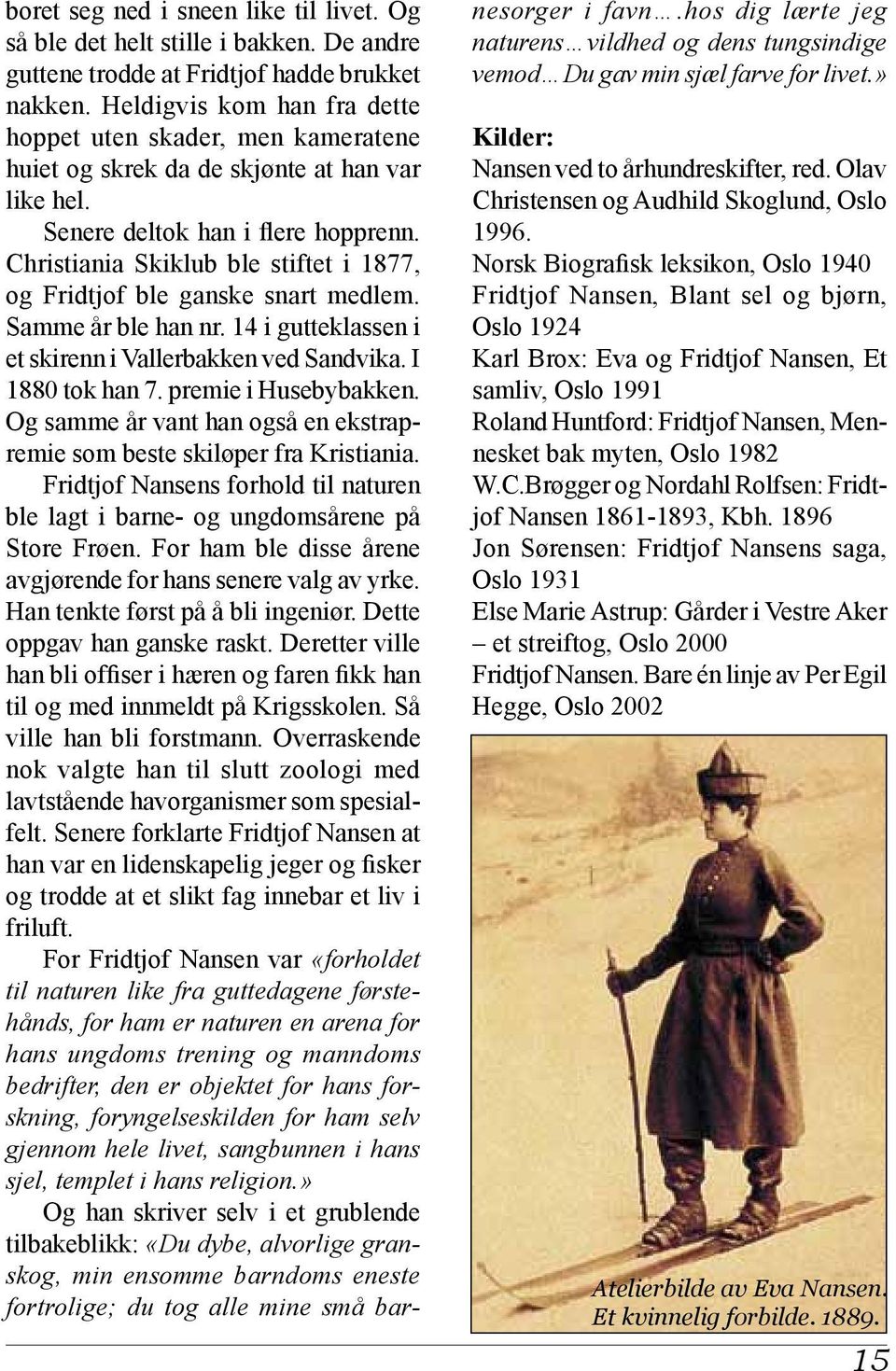 Christiania Skiklub ble stiftet i 1877, og Fridtjof ble ganske snart medlem. Samme år ble han nr. 14 i gutteklassen i et skirenn i Vallerbakken ved Sandvika. I 1880 tok han 7. premie i Husebybakken.