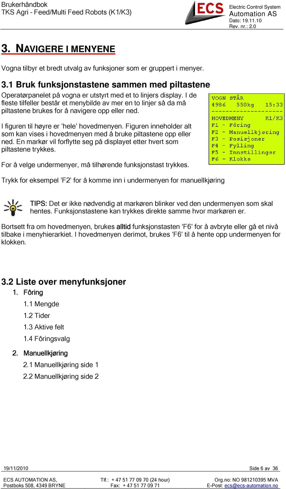 I de fleste tilfeller består et menybilde av mer en to linjer så da må piltastene brukes for å navigere opp eller ned. I figuren til høyre er hele hovedmenyen.