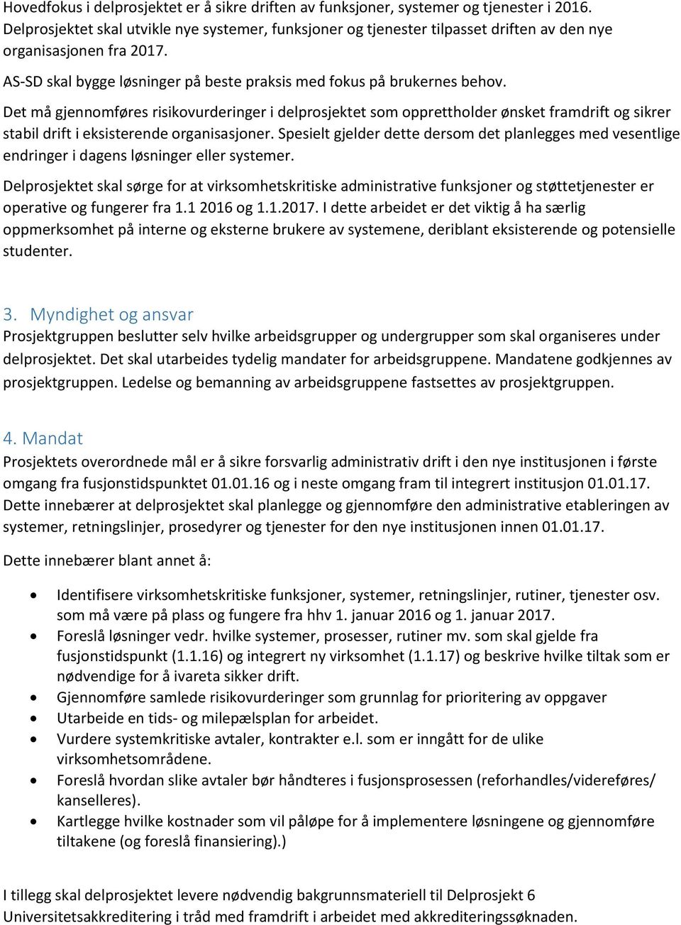 Det må gjennmføres risikvurderinger i delprsjektet sm ppretthlder ønsket framdrift g sikrer stabil drift i eksisterende rganisasjner.