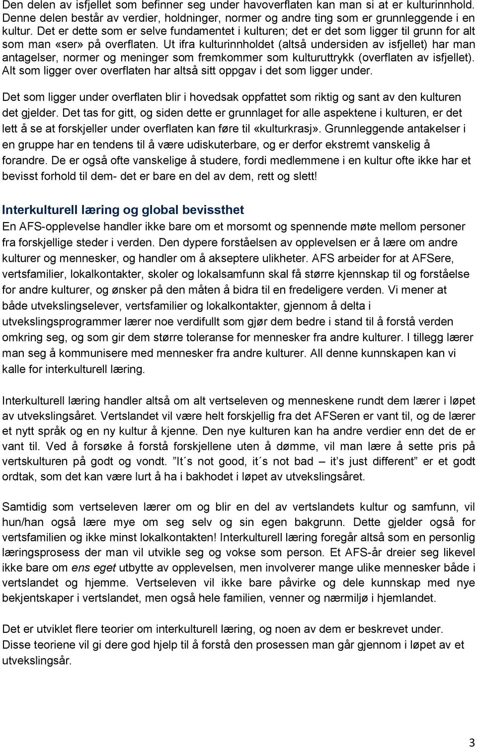 Ut ifra kulturinnholdet (altså undersiden av isfjellet) har man antagelser, normer og meninger som fremkommer som kulturuttrykk (overflaten av isfjellet).